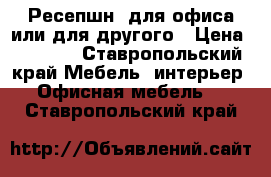 Ресепшн  для офиса или для другого › Цена ­ 6 000 - Ставропольский край Мебель, интерьер » Офисная мебель   . Ставропольский край